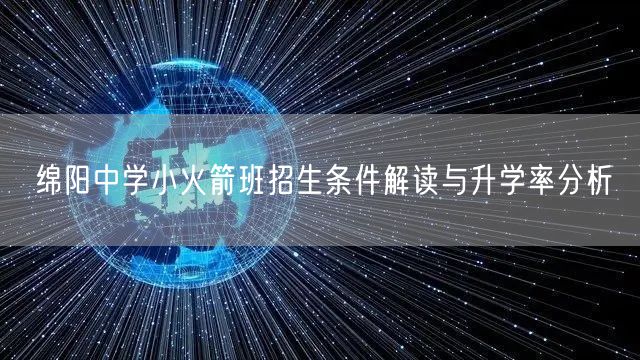 绵阳中学小火箭班招生条件解读与升学率分析 绵阳中学小火箭班招生条件解读与升学率分析