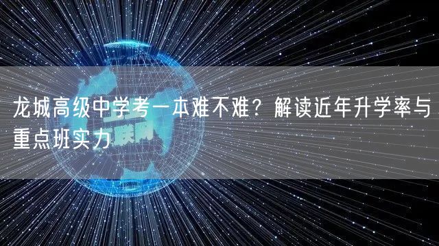 龙城高级中学考一本难不难?解读近年升学率与重点班实力 龙城高级中学考一本难不难?解读近年升学率与重点班实力