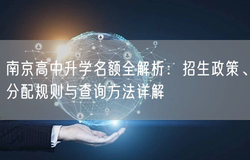 南京高中升学名额全解析:招生政策、分配规则与查询方法详解 南京高中升学名额全解析:招生政策、分配规则与查询方法详解