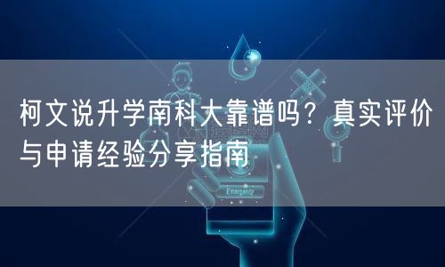 柯文说升学南科大靠谱吗？真实评价与申请经验分享指南