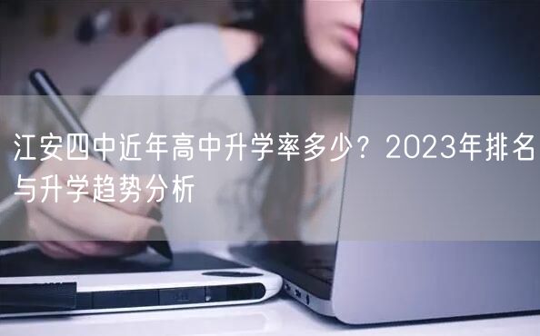 江安四中近年高中升学率多少?2023年排名与升学趋势分析 江安四中近年高中升学率多少?2023年排名与升学趋势分析