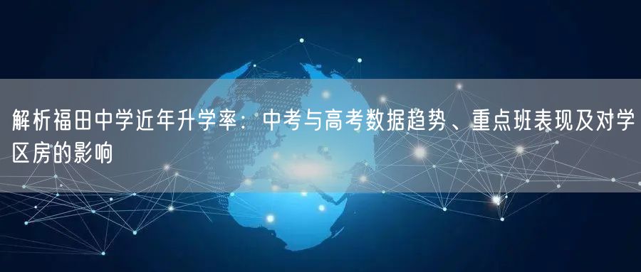 解析福田中学近年升学率：中考与高考数据趋势、重点班表现及对学区房的影响