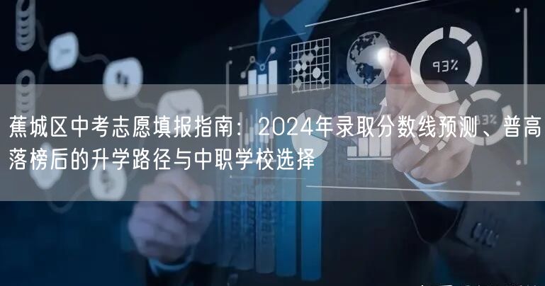 蕉城区中考志愿填报指南：2024年录取分数线预测、普高落榜后的升学路径与中职学校选择