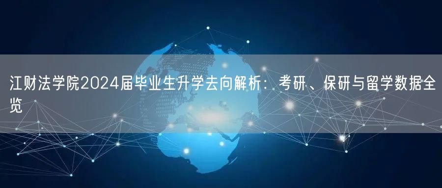 江财法学院2024届毕业生升学去向解析:考研、保研与留学数据全览 江财法学院2024届毕业生升学去向解析:考研、保研与留学数据全览