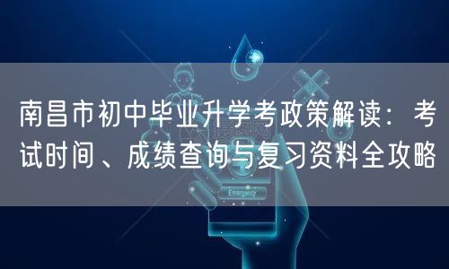 南昌市初中毕业升学考政策解读:考试时间、成绩查询与复习资料全攻略 南昌市初中毕业升学考政策解读:考试时间、成绩查询与复习资料全攻略