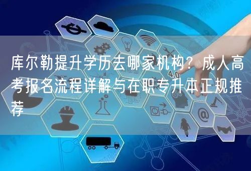 库尔勒提升学历去哪家机构?成人高考报名流程详解与在职专升本正规推荐 库尔勒提升学历去哪家机构?成人高考报名流程详解与在职专升本正规推荐
