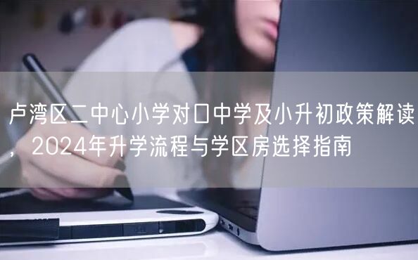 卢湾区二中心小学对口中学及小升初政策解读,2024年升学流程与学区房选择指南 卢湾区二中心小学对口中学及小升初政策解读,2024年升学流程与学区房选择指南