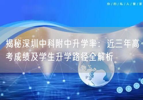 揭秘深圳中科附中升学率:近三年高考成绩及学生升学路径全解析 揭秘深圳中科附中升学率:近三年高考成绩及学生升学路径全解析
