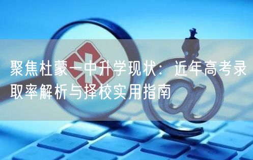 聚焦杜蒙一中升学现状:近年高考录取率解析与择校实用指南 聚焦杜蒙一中升学现状:近年高考录取率解析与择校实用指南