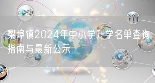 梨埠镇2024年中小学升学名单查询指南与最新公示
