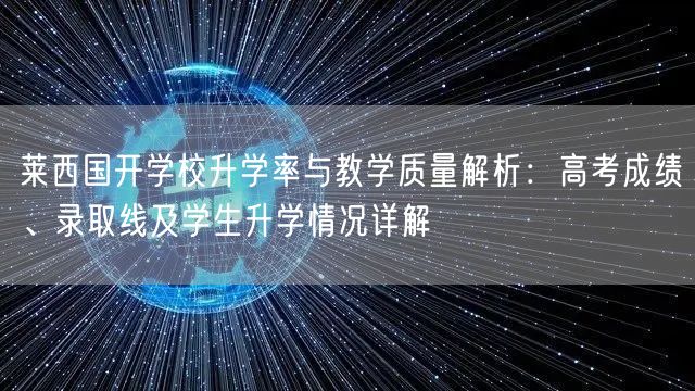 莱西国开学校升学率与教学质量解析:高考成绩、录取线及学生升学情况详解 莱西国开学校升学率与教学质量解析:高考成绩、录取线及学生升学情况详解