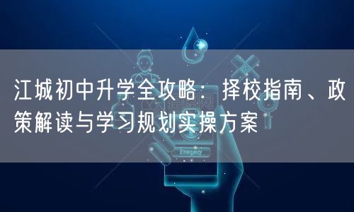 江城初中升学全攻略:择校指南、政策解读与学习规划实操方案 江城初中升学全攻略:择校指南、政策解读与学习规划实操方案