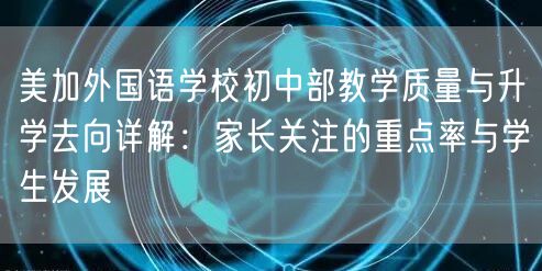 美加外国语学校初中部教学质量与升学去向详解:家长关注的重点率与学生发展 美加外国语学校初中部教学质量与升学去向详解:家长关注的重点率与学生发展