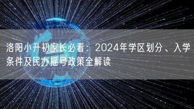 洛阳小升初家长必看：2024年学区划分、入学条件及民办摇号政策全解读