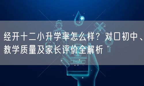 经开十二小升学率怎么样?对口初中、教学质量及家长评价全解析 经开十二小升学率怎么样?对口初中、教学质量及家长评价全解析