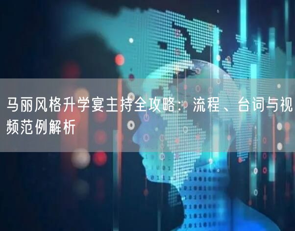 马丽风格升学宴主持全攻略:流程、台词与视频范例解析 马丽风格升学宴主持全攻略:流程、台词与视频范例解析
