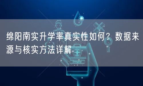 绵阳南实升学率真实性如何?数据来源与核实方法详解 绵阳南实升学率真实性如何?数据来源与核实方法详解