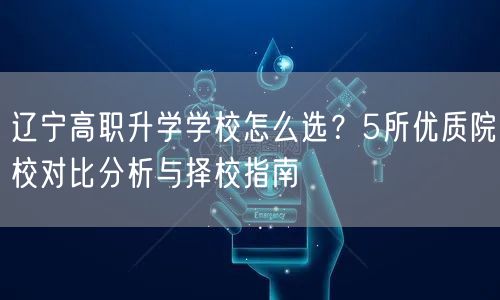辽宁高职升学学校怎么选？5所优质院校对比分析与择校指南