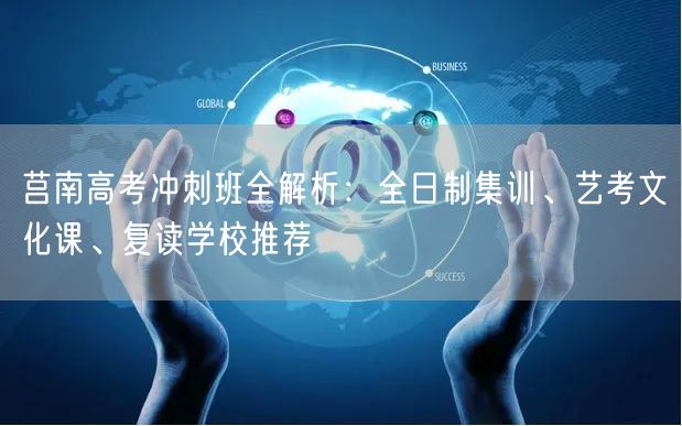 莒南高考冲刺班全解析：全日制集训、艺考文化课、复读学校推荐