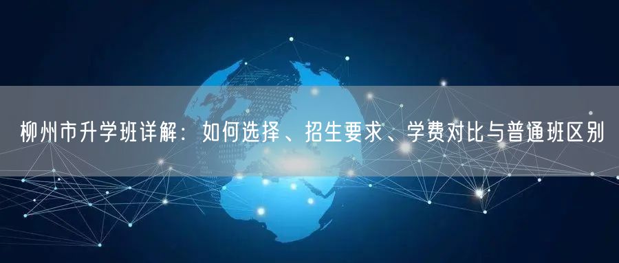 柳州市升学班详解：如何选择、招生要求、学费对比与普通班区别