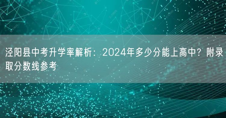 泾阳县中考升学率解析:2024年多少分能上高中?附录取分数线参考 泾阳县中考升学率解析:2024年多少分能上高中?附录取分数线参考