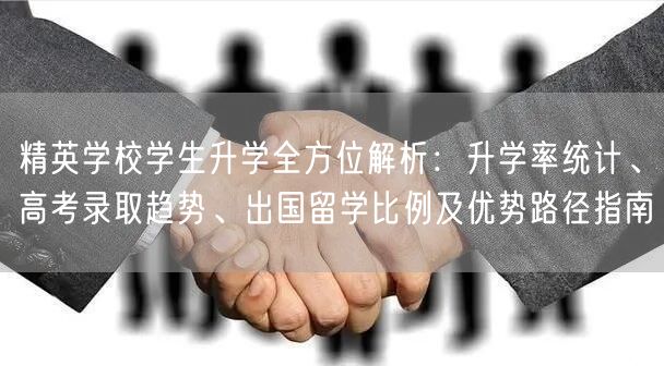 精英学校学生升学全方位解析：升学率统计、高考录取趋势、出国留学比例及优势路径指南
