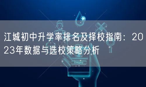 江城初中升学率排名及择校指南：2023年数据与选校策略分析