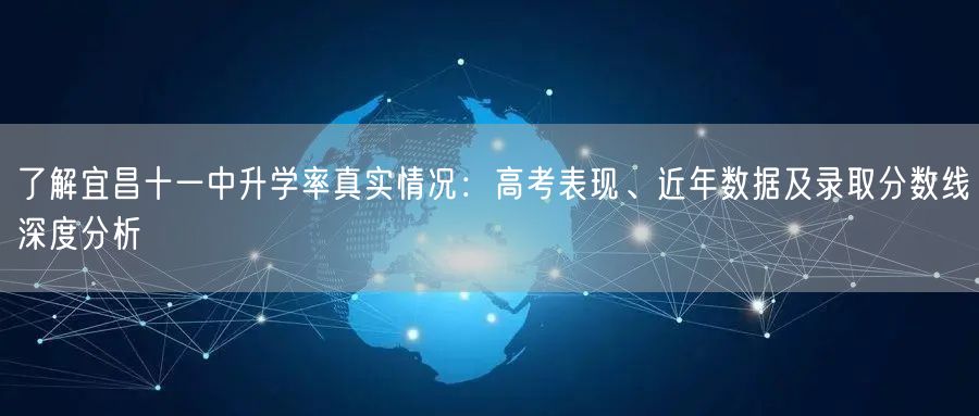 了解宜昌十一中升学率真实情况：高考表现、近年数据及录取分数线深度分析
