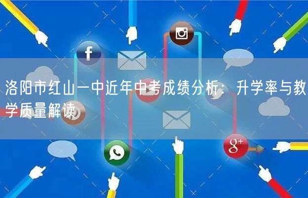 洛阳市红山一中近年中考成绩分析:升学率与教学质量解读 洛阳市红山一中近年中考成绩分析:升学率与教学质量解读