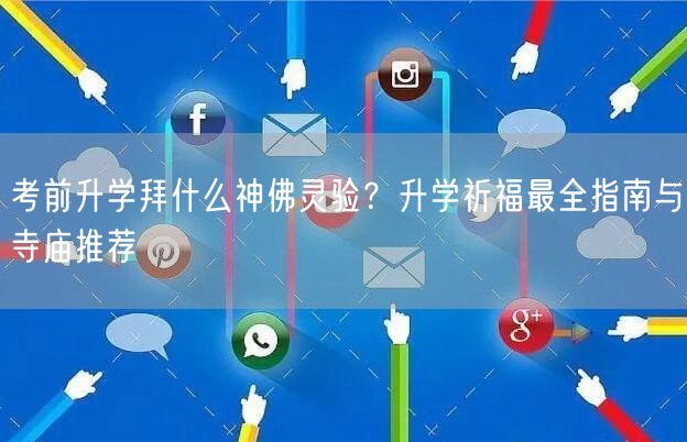 考前升学拜什么神佛灵验?升学祈福最全指南与寺庙推荐 考前升学拜什么神佛灵验?升学祈福最全指南与寺庙推荐