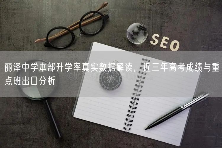 丽泽中学本部升学率真实数据解读，近三年高考成绩与重点班出口分析