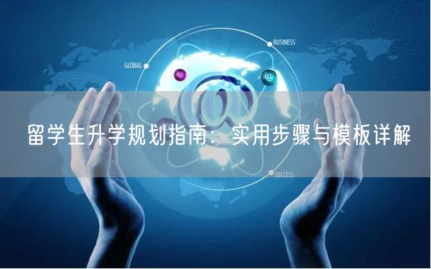 留学生升学规划指南:实用步骤与模板详解 留学生升学规划指南:实用步骤与模板详解