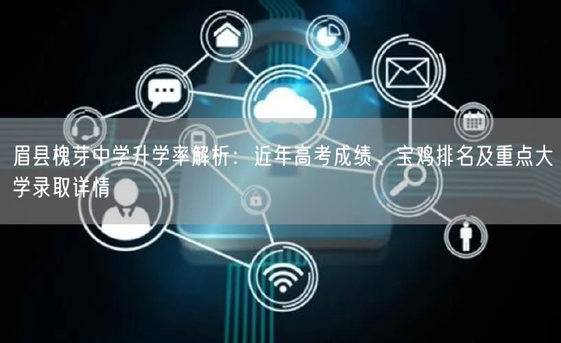 眉县槐芽中学升学率解析:近年高考成绩、宝鸡排名及重点大学录取详情 眉县槐芽中学升学率解析:近年高考成绩、宝鸡排名及重点大学录取详情