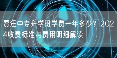 贾汪中专升学班学费一年多少？2024收费标准与费用明细解读