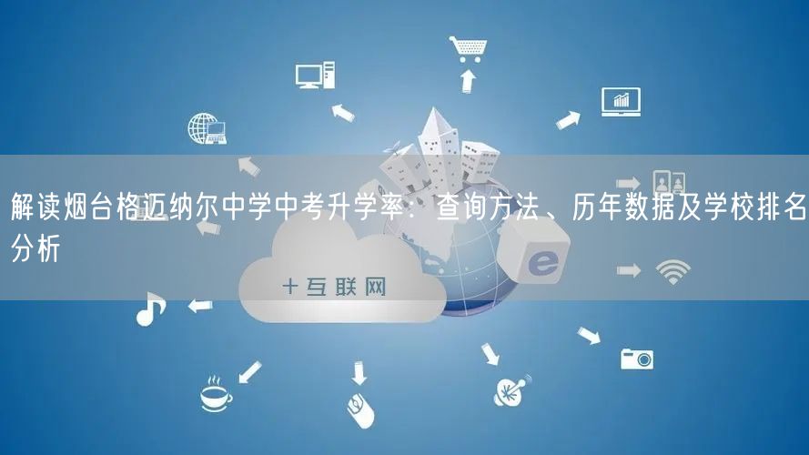 解读烟台格迈纳尔中学中考升学率:查询方法、历年数据及学校排名分析 解读烟台格迈纳尔中学中考升学率:查询方法、历年数据及学校排名分析