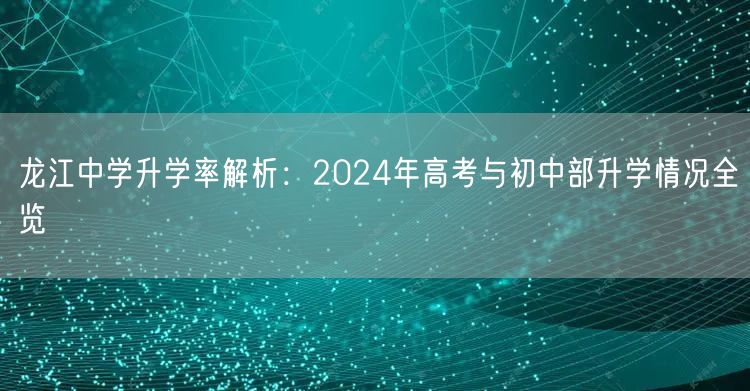 龙江中学升学率解析:2024年高考与初中部升学情况全览 龙江中学升学率解析:2024年高考与初中部升学情况全览