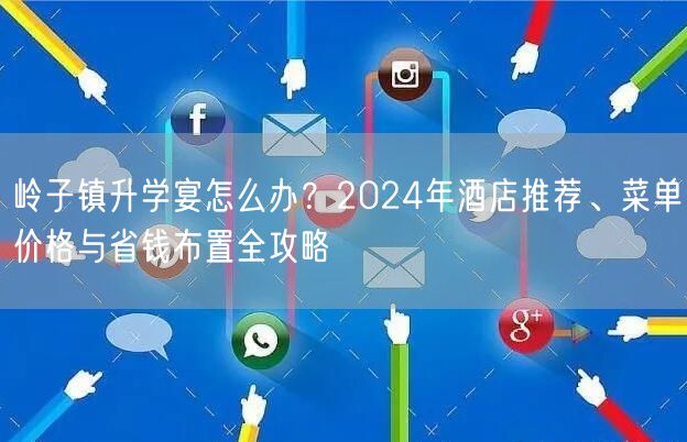 岭子镇升学宴怎么办?2024年酒店推荐、菜单价格与省钱布置全攻略 岭子镇升学宴怎么办?2024年酒店推荐、菜单价格与省钱布置全攻略