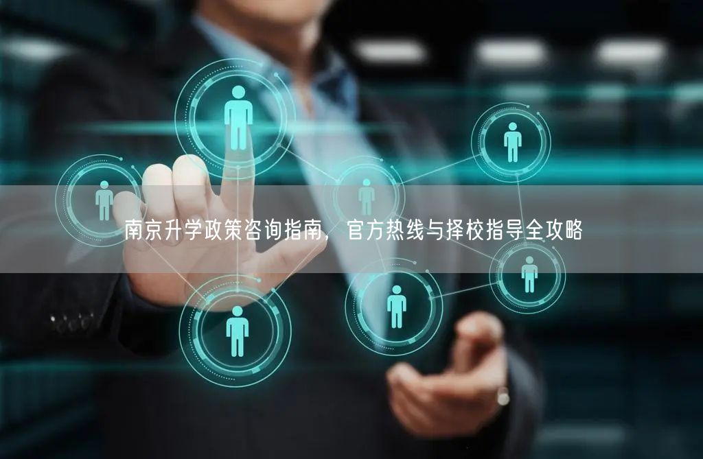 南京升学政策咨询指南,官方热线与择校指导全攻略 南京升学政策咨询指南,官方热线与择校指导全攻略