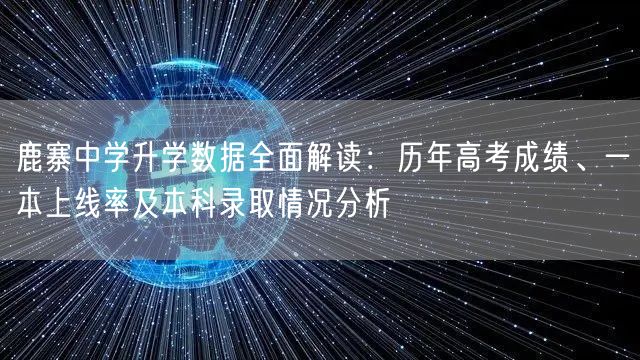 鹿寨中学升学数据全面解读:历年高考成绩、一本上线率及本科录取情况分析 鹿寨中学升学数据全面解读:历年高考成绩、一本上线率及本科录取情况分析