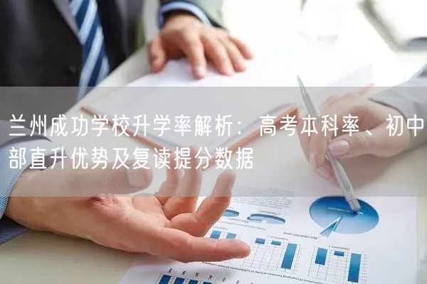 兰州成功学校升学率解析:高考本科率、初中部直升优势及复读提分数据 兰州成功学校升学率解析:高考本科率、初中部直升优势及复读提分数据
