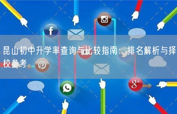 昆山初中升学率查询与比较指南:排名解析与择校参考 昆山初中升学率查询与比较指南:排名解析与择校参考