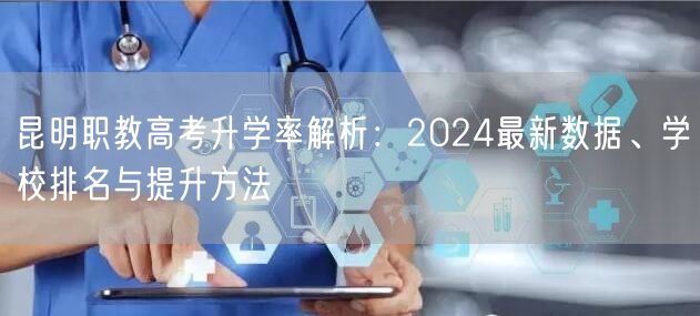 昆明职教高考升学率解析：2024最新数据、学校排名与提升方法