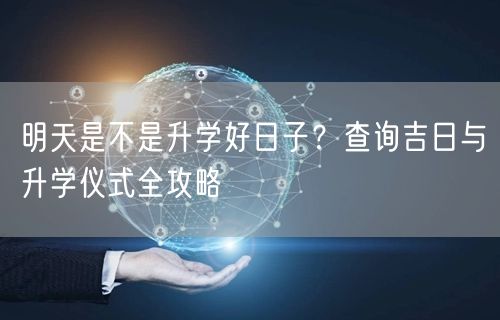 明天是不是升学好日子?查询吉日与升学仪式全攻略 明天是不是升学好日子?查询吉日与升学仪式全攻略