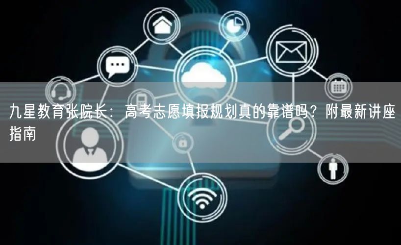 九星教育张院长：高考志愿填报规划真的靠谱吗？附最新讲座指南
