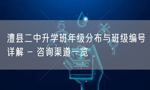 澧县二中升学班年级分布与班级编号详解 – 咨询渠道一览