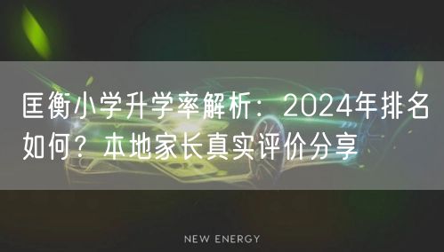 匡衡小学升学率解析:2024年排名如何?本地家长真实评价分享 匡衡小学升学率解析:2024年排名如何?本地家长真实评价分享