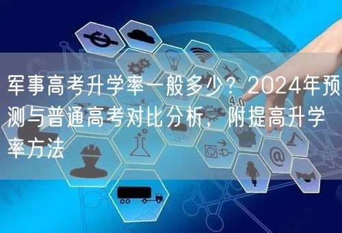 军事高考升学率一般多少?2024年预测与普通高考对比分析,附提高升学率方法 军事高考升学率一般多少?2024年预测与普通高考对比分析,附提高升学率方法