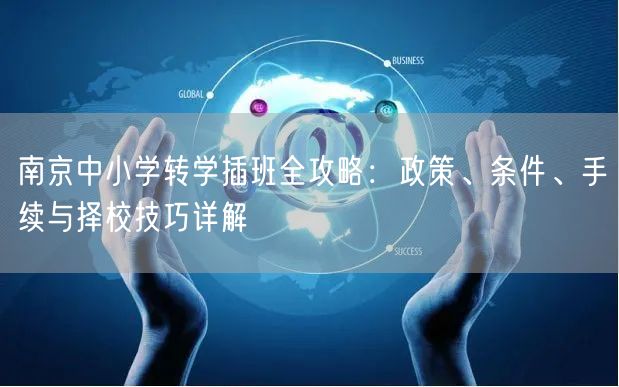 南京中小学转学插班全攻略:政策、条件、手续与择校技巧详解 南京中小学转学插班全攻略:政策、条件、手续与择校技巧详解