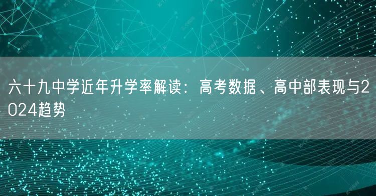 六十九中学近年升学率解读：高考数据、高中部表现与2024趋势