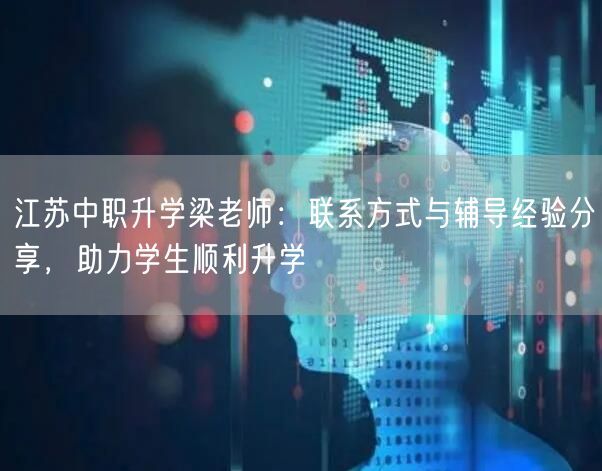 江苏中职升学梁老师:联系方式与辅导经验分享,助力学生顺利升学 江苏中职升学梁老师:联系方式与辅导经验分享,助力学生顺利升学